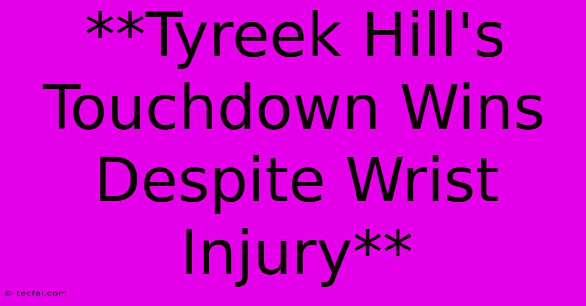 **Tyreek Hill's Touchdown Wins Despite Wrist Injury** 