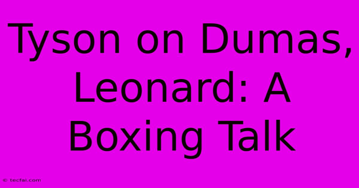 Tyson On Dumas, Leonard: A Boxing Talk