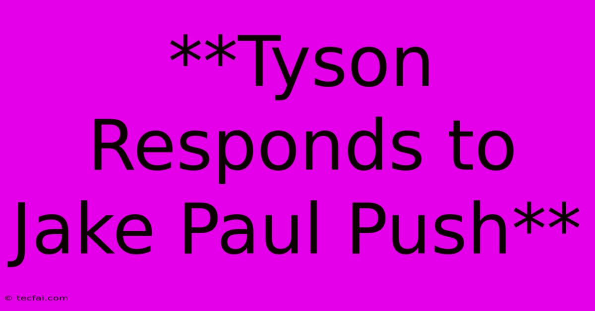 **Tyson Responds To Jake Paul Push**