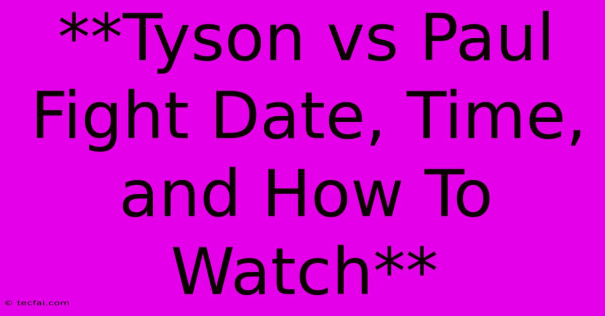 **Tyson Vs Paul Fight Date, Time, And How To Watch** 