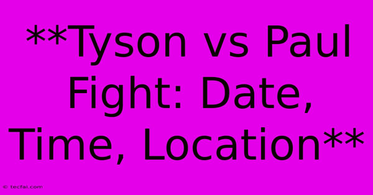 **Tyson Vs Paul Fight: Date, Time, Location** 