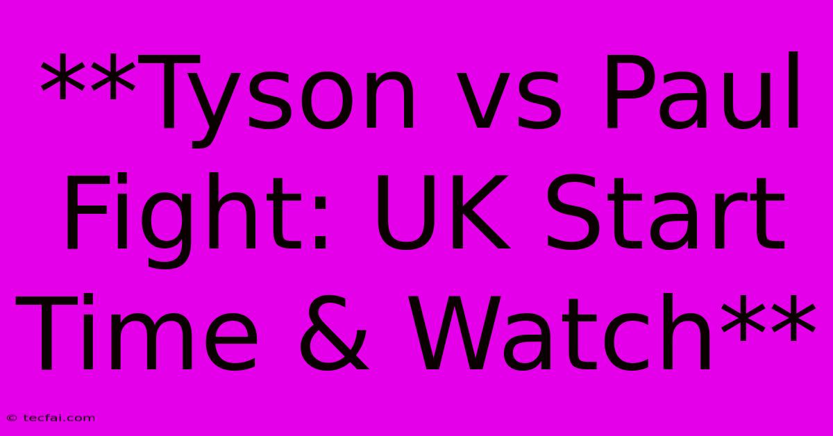 **Tyson Vs Paul Fight: UK Start Time & Watch**