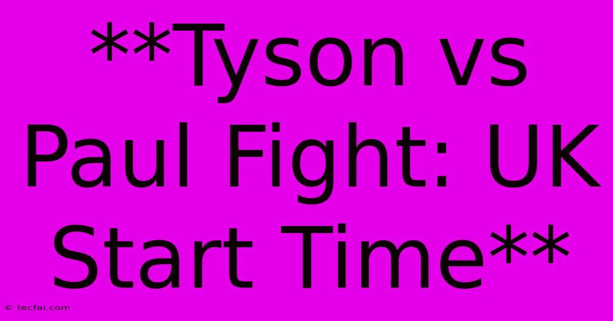 **Tyson Vs Paul Fight: UK Start Time**