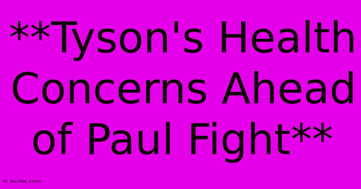 **Tyson's Health Concerns Ahead Of Paul Fight** 