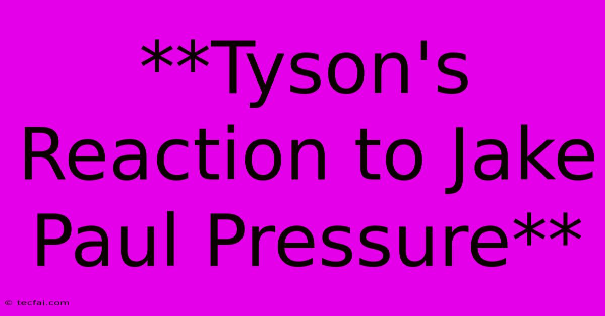 **Tyson's Reaction To Jake Paul Pressure**