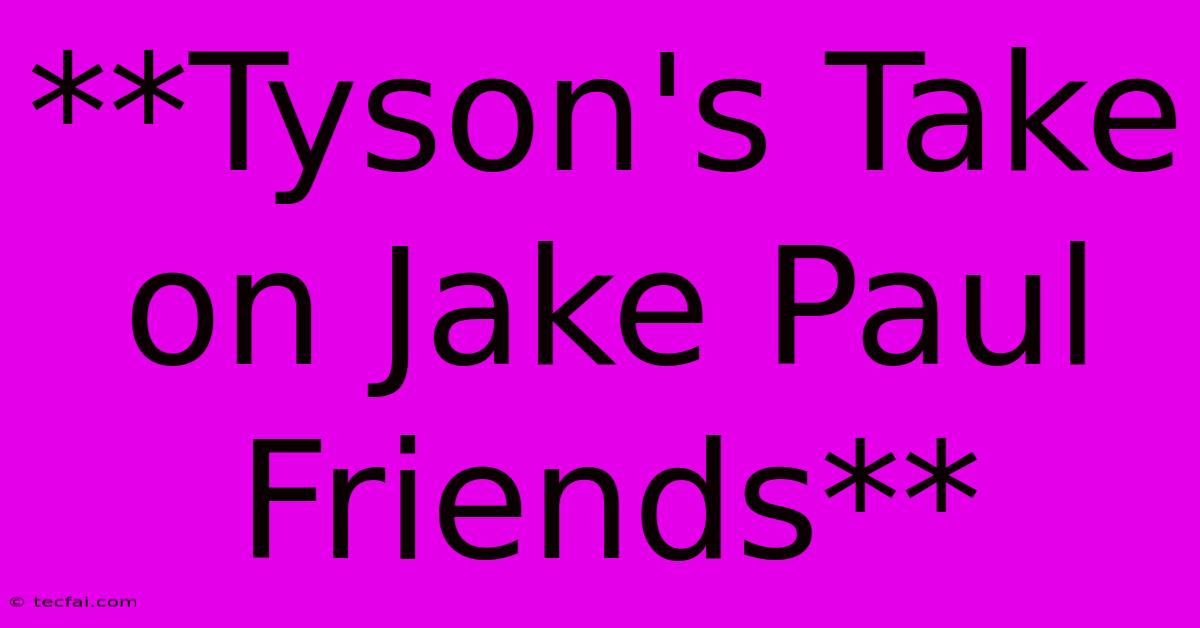 **Tyson's Take On Jake Paul Friends**