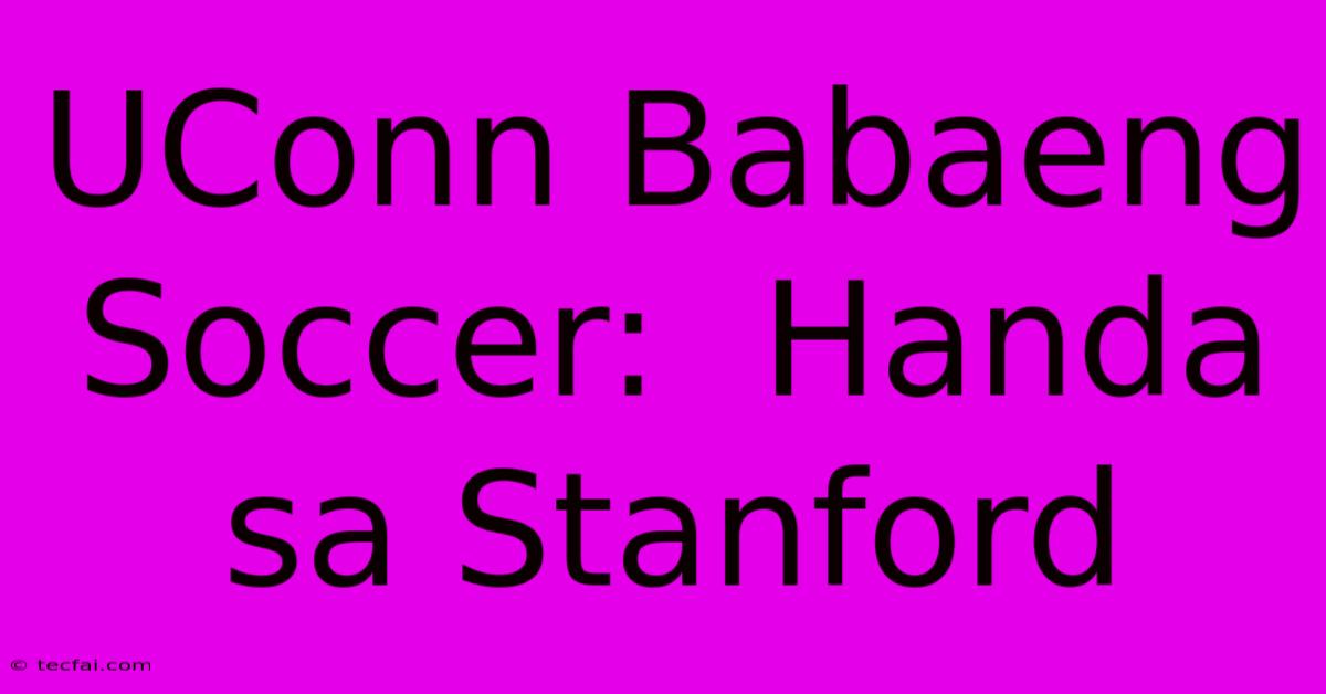 UConn Babaeng Soccer:  Handa Sa Stanford