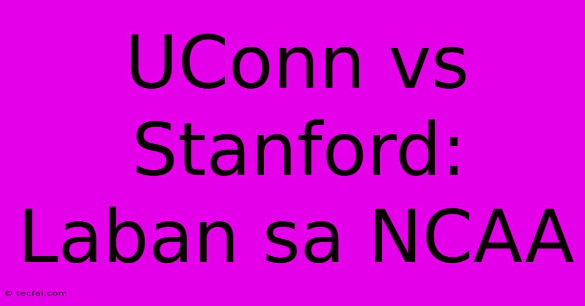 UConn Vs Stanford: Laban Sa NCAA