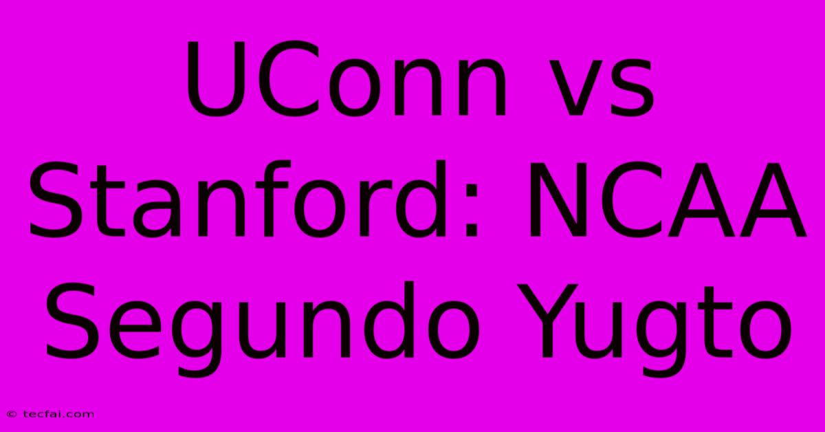 UConn Vs Stanford: NCAA Segundo Yugto