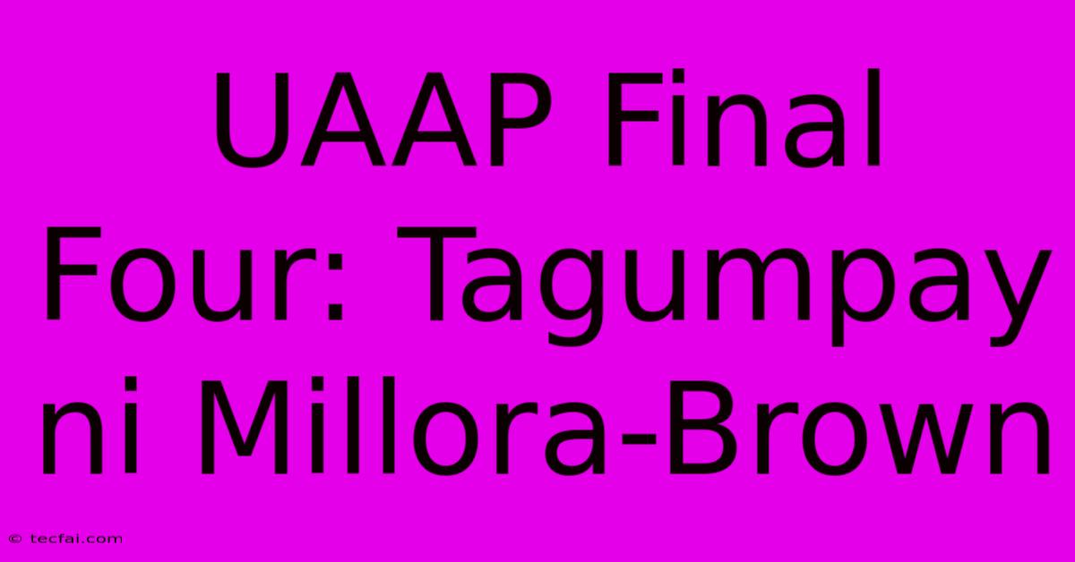 UAAP Final Four: Tagumpay Ni Millora-Brown