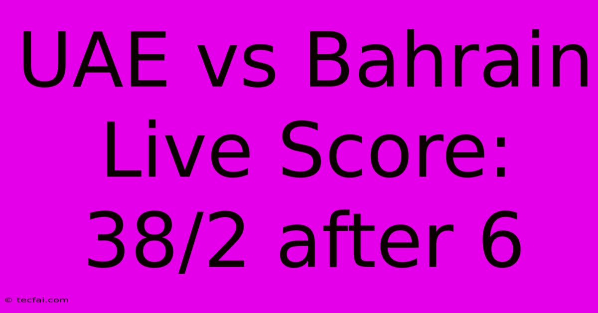 UAE Vs Bahrain Live Score: 38/2 After 6