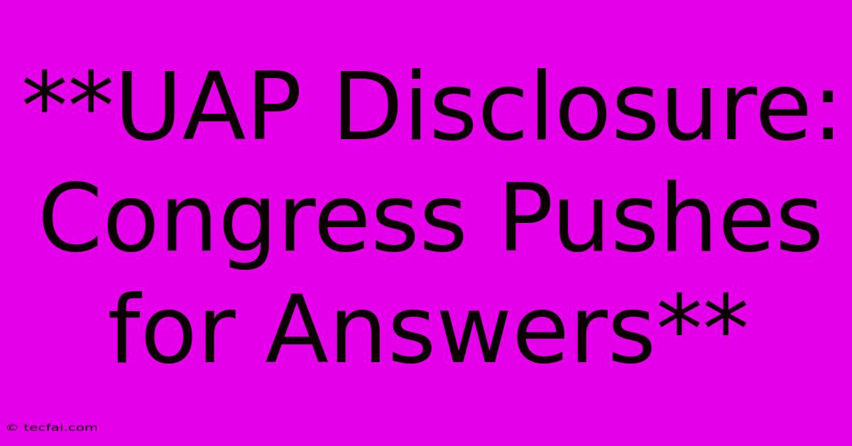 **UAP Disclosure: Congress Pushes For Answers**