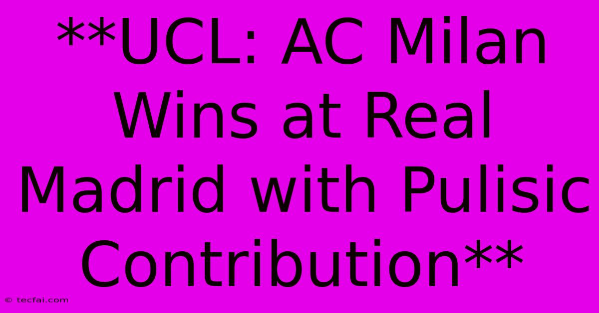 **UCL: AC Milan Wins At Real Madrid With Pulisic Contribution**