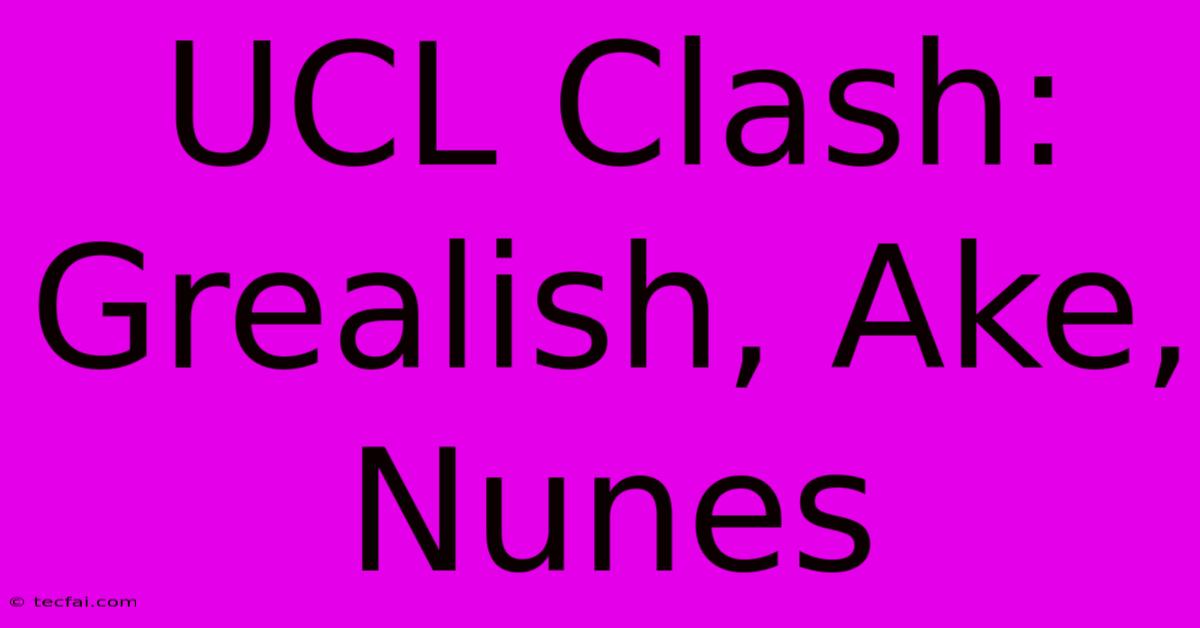 UCL Clash: Grealish, Ake, Nunes