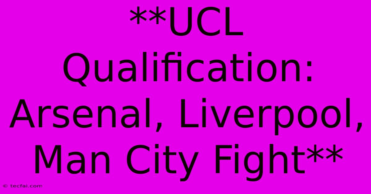 **UCL Qualification: Arsenal, Liverpool, Man City Fight** 