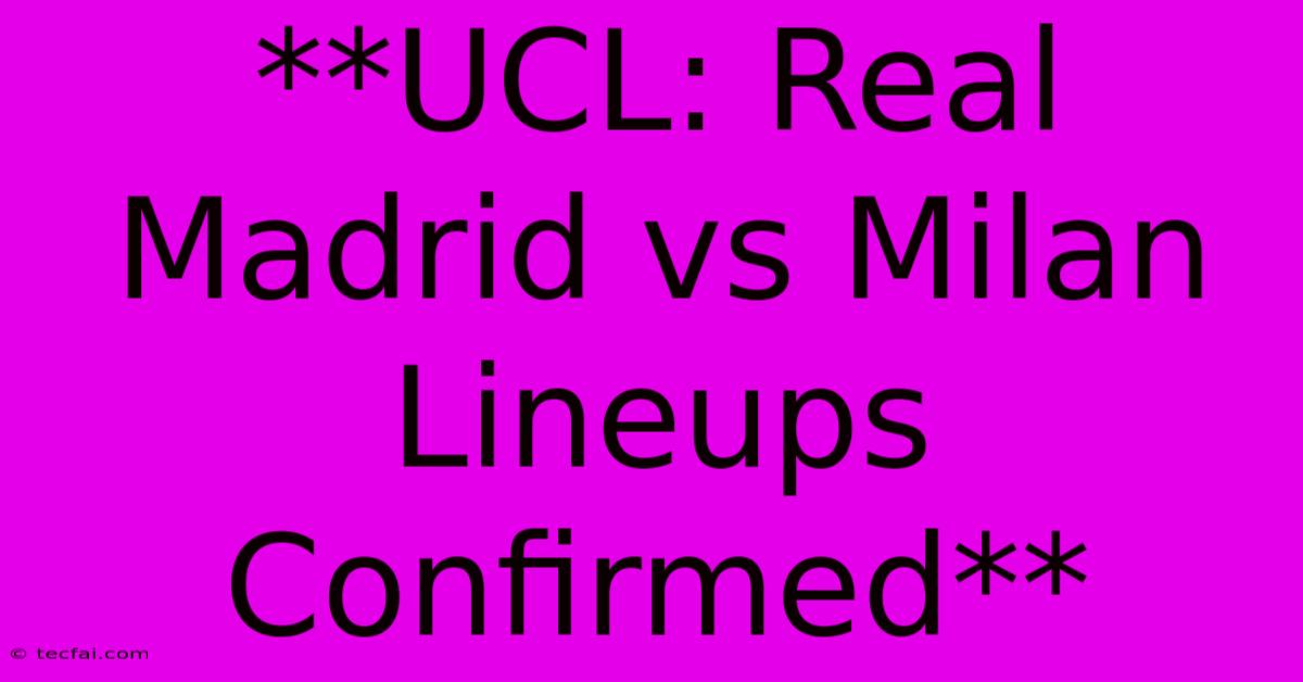 **UCL: Real Madrid Vs Milan Lineups Confirmed**