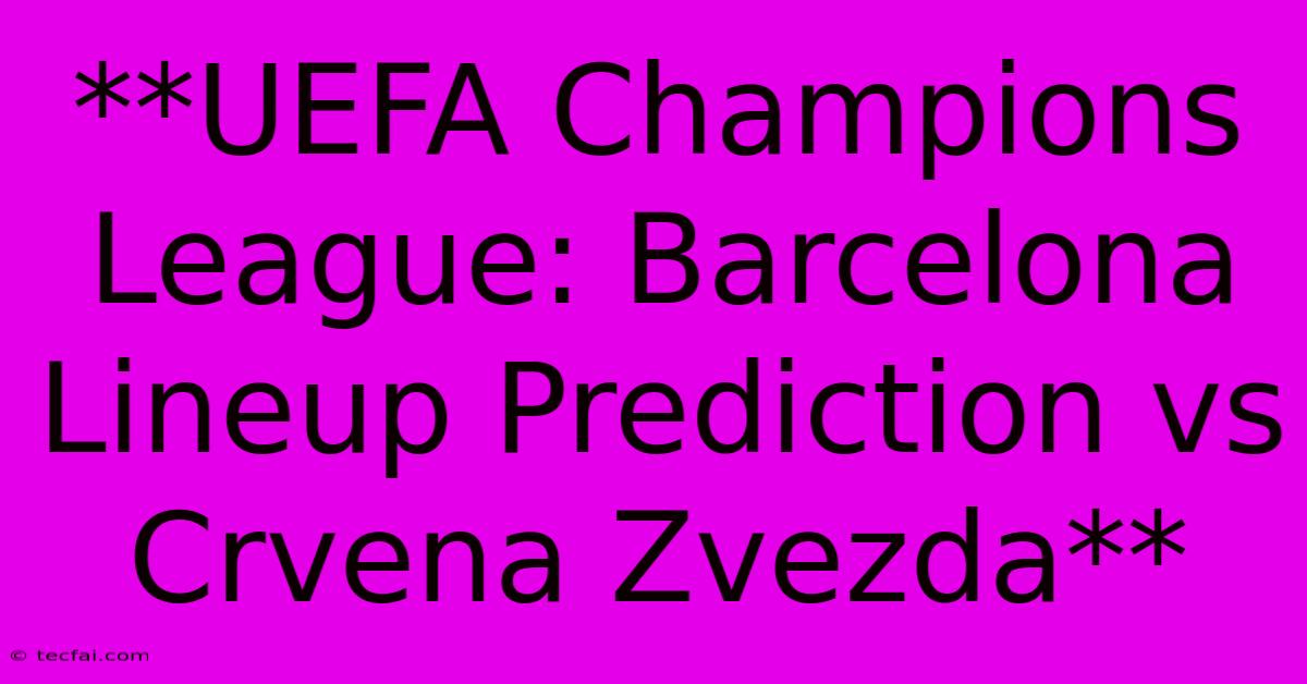 **UEFA Champions League: Barcelona Lineup Prediction Vs Crvena Zvezda**