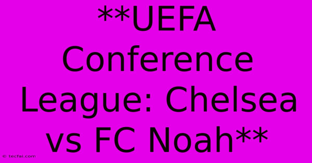 **UEFA Conference League: Chelsea Vs FC Noah** 