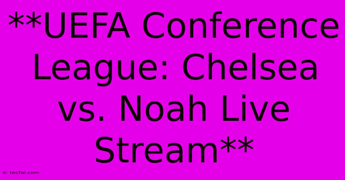 **UEFA Conference League: Chelsea Vs. Noah Live Stream** 