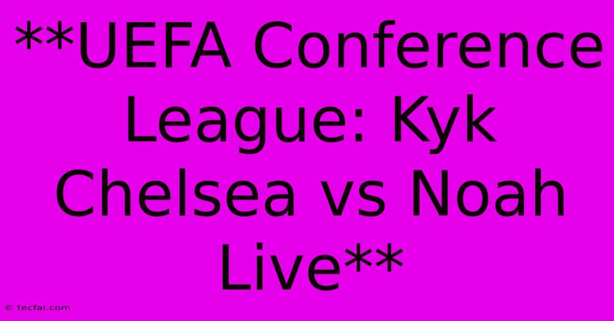 **UEFA Conference League: Kyk Chelsea Vs Noah Live**