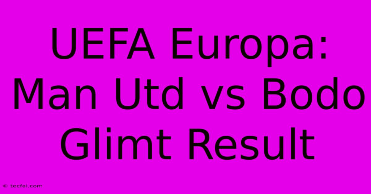 UEFA Europa: Man Utd Vs Bodo Glimt Result