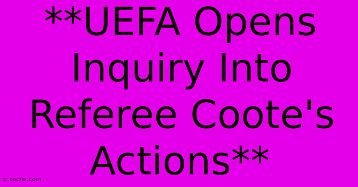 **UEFA Opens Inquiry Into Referee Coote's Actions** 