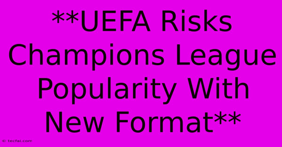 **UEFA Risks Champions League Popularity With New Format**