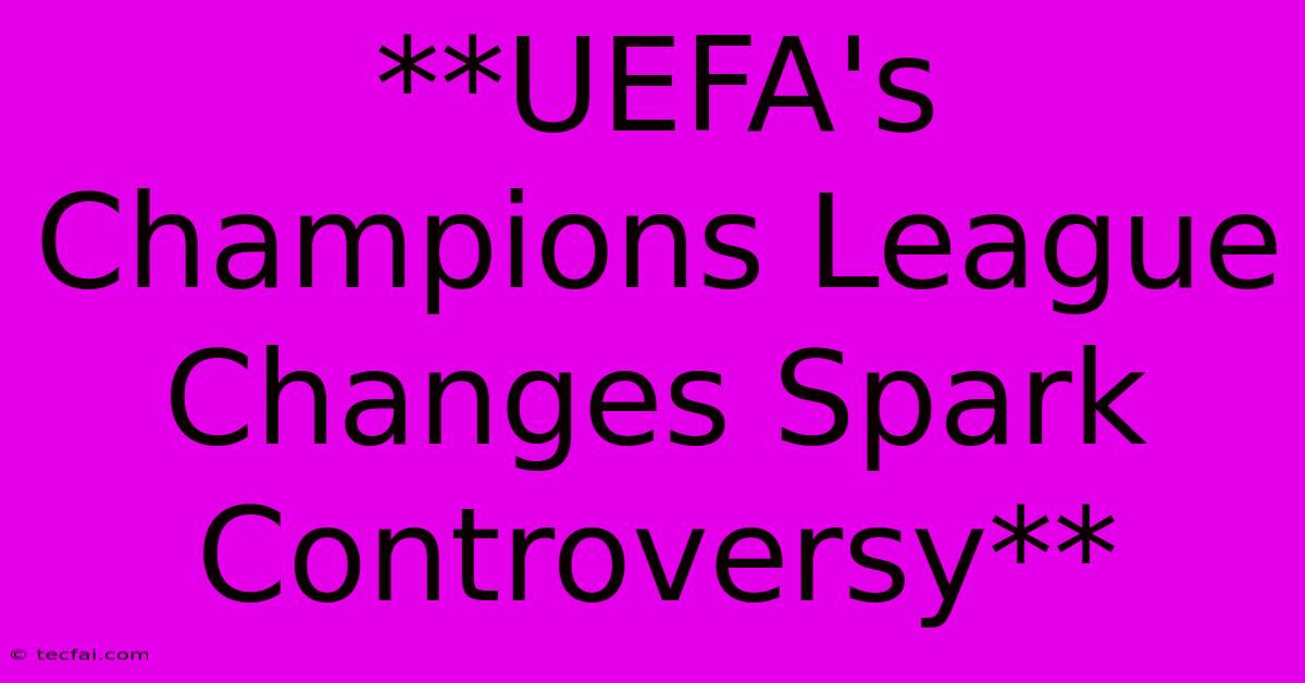 **UEFA's Champions League Changes Spark Controversy**