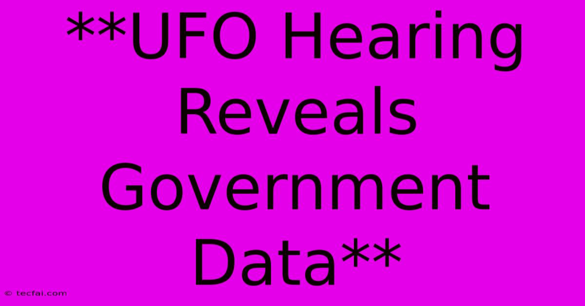 **UFO Hearing Reveals Government Data**