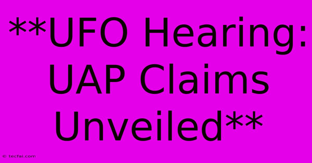 **UFO Hearing: UAP Claims Unveiled** 