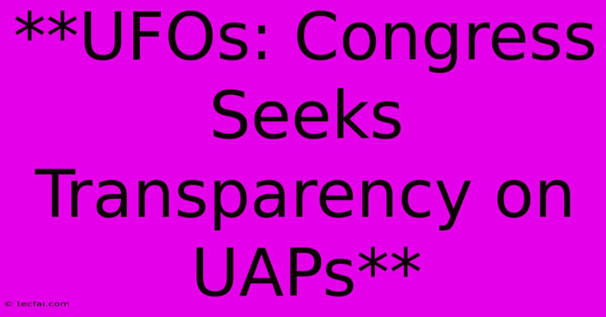 **UFOs: Congress Seeks Transparency On UAPs**