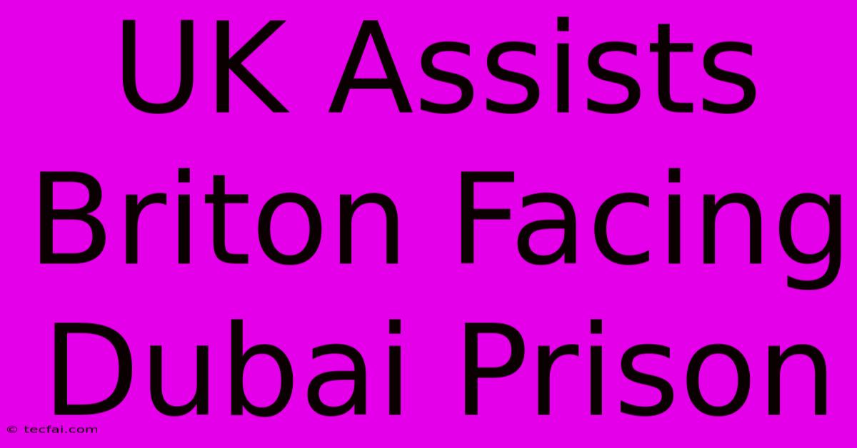 UK Assists Briton Facing Dubai Prison