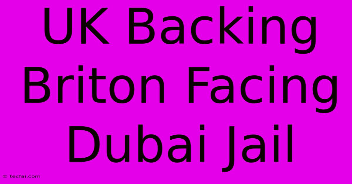 UK Backing Briton Facing Dubai Jail