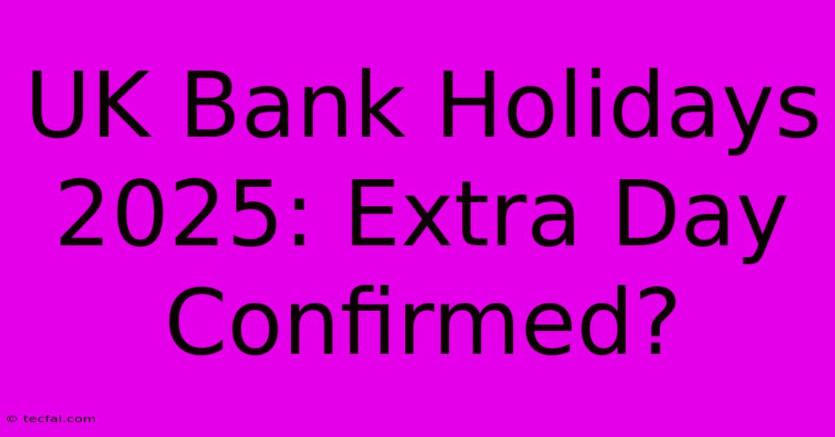 UK Bank Holidays 2025: Extra Day Confirmed?