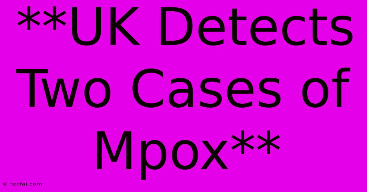 **UK Detects Two Cases Of Mpox**