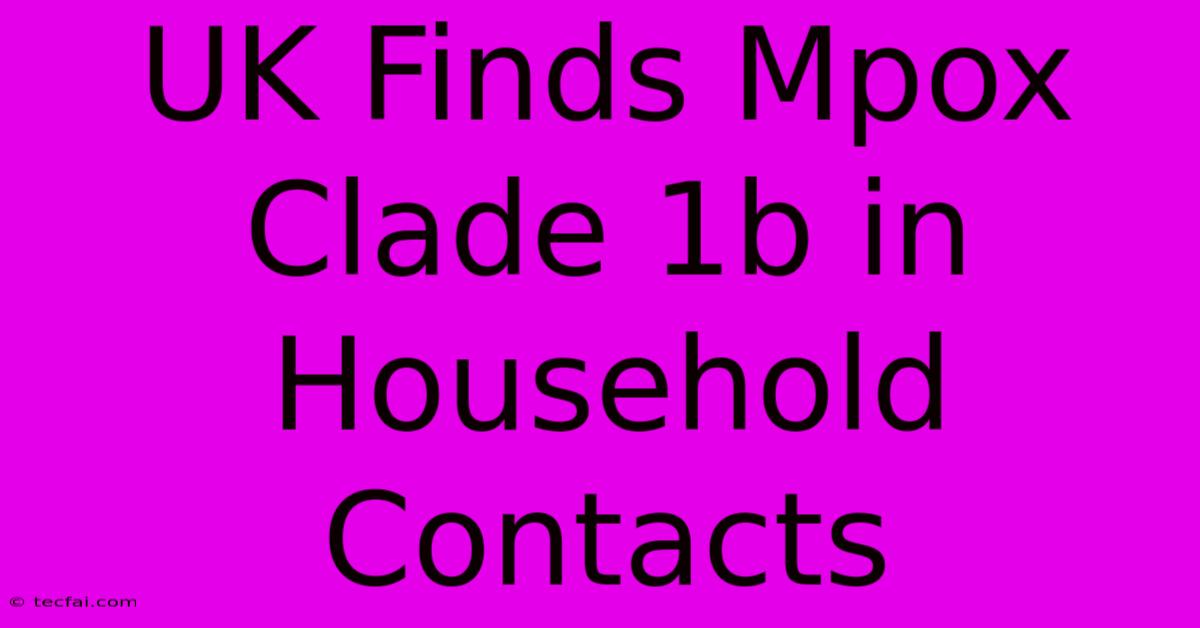 UK Finds Mpox Clade 1b In Household Contacts