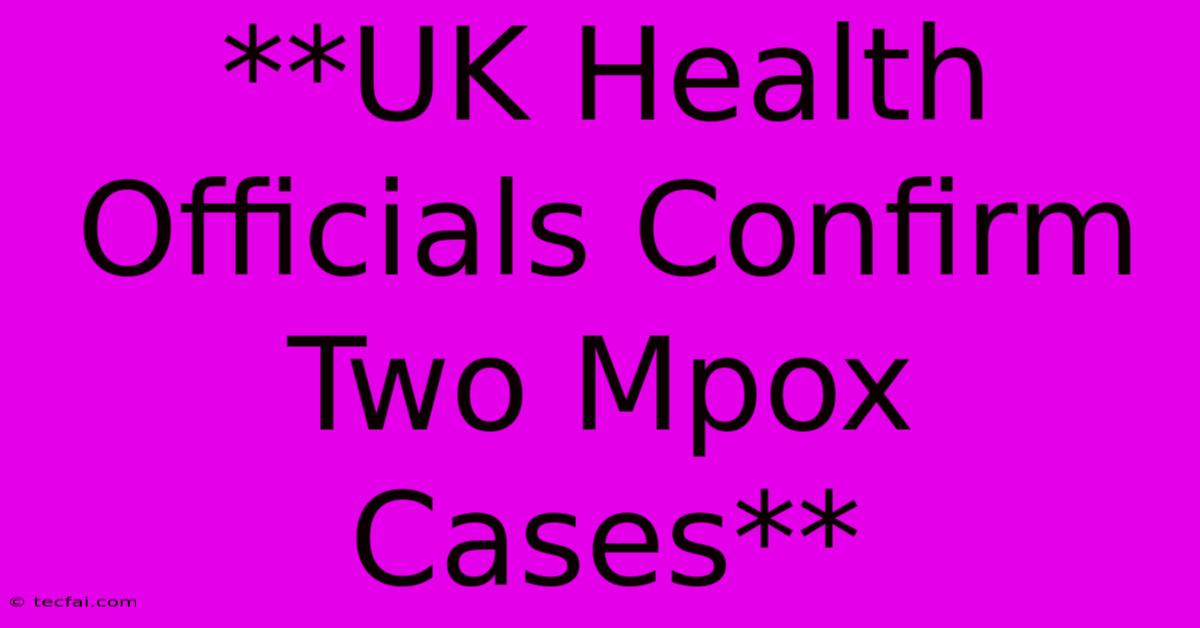 **UK Health Officials Confirm Two Mpox Cases**