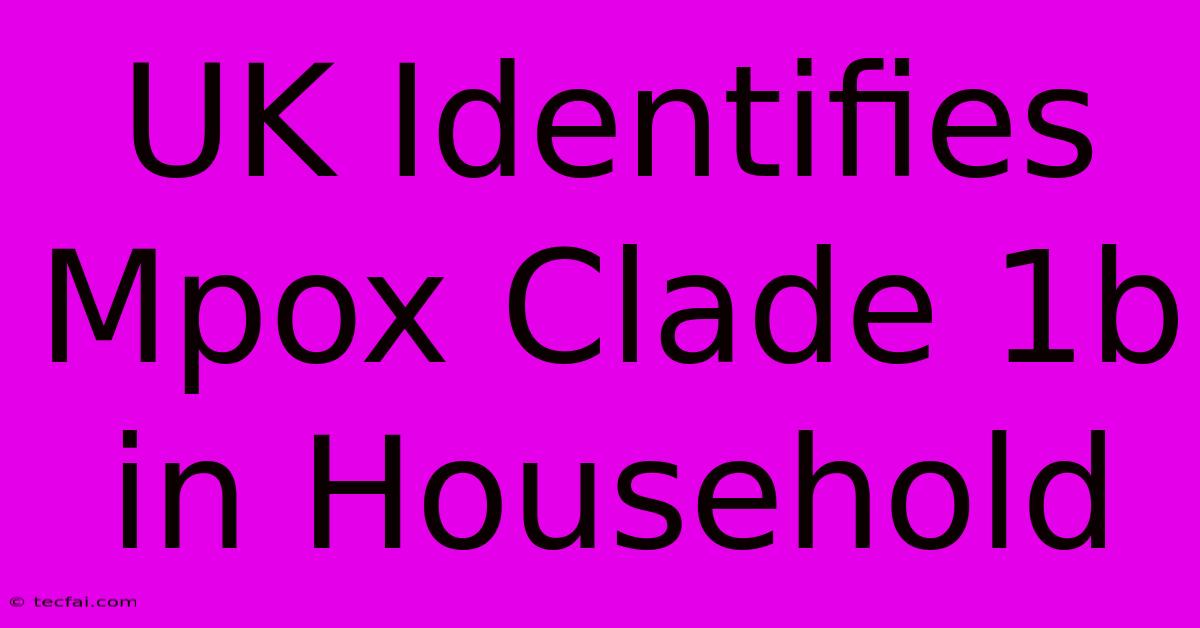 UK Identifies Mpox Clade 1b In Household 