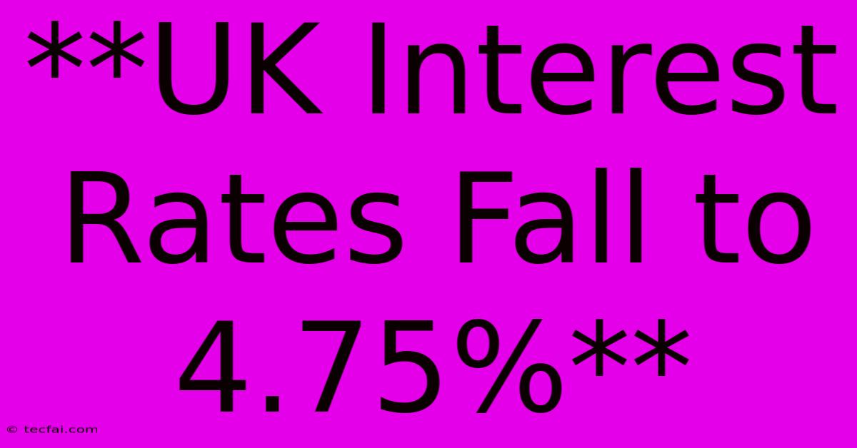 **UK Interest Rates Fall To 4.75%** 