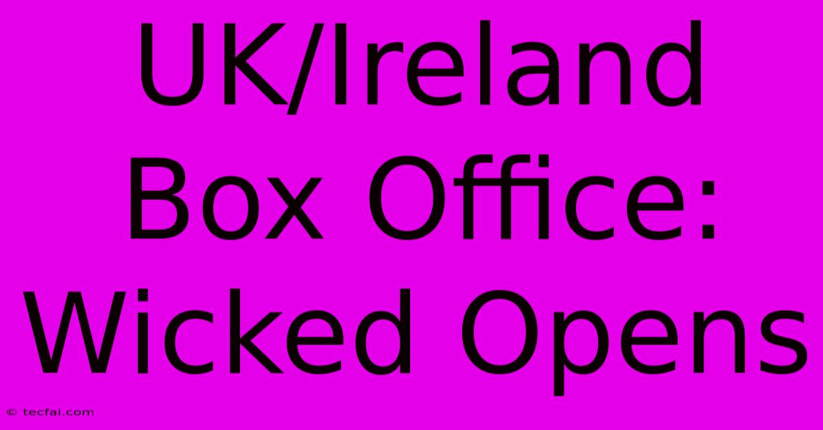 UK/Ireland Box Office: Wicked Opens