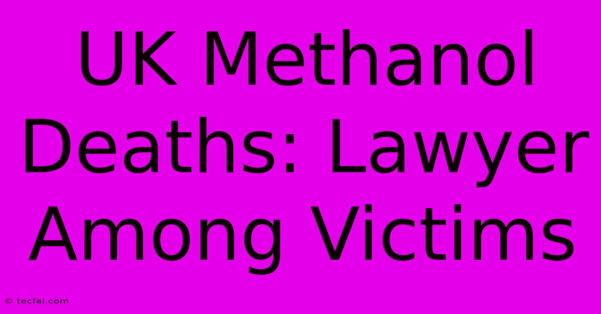 UK Methanol Deaths: Lawyer Among Victims