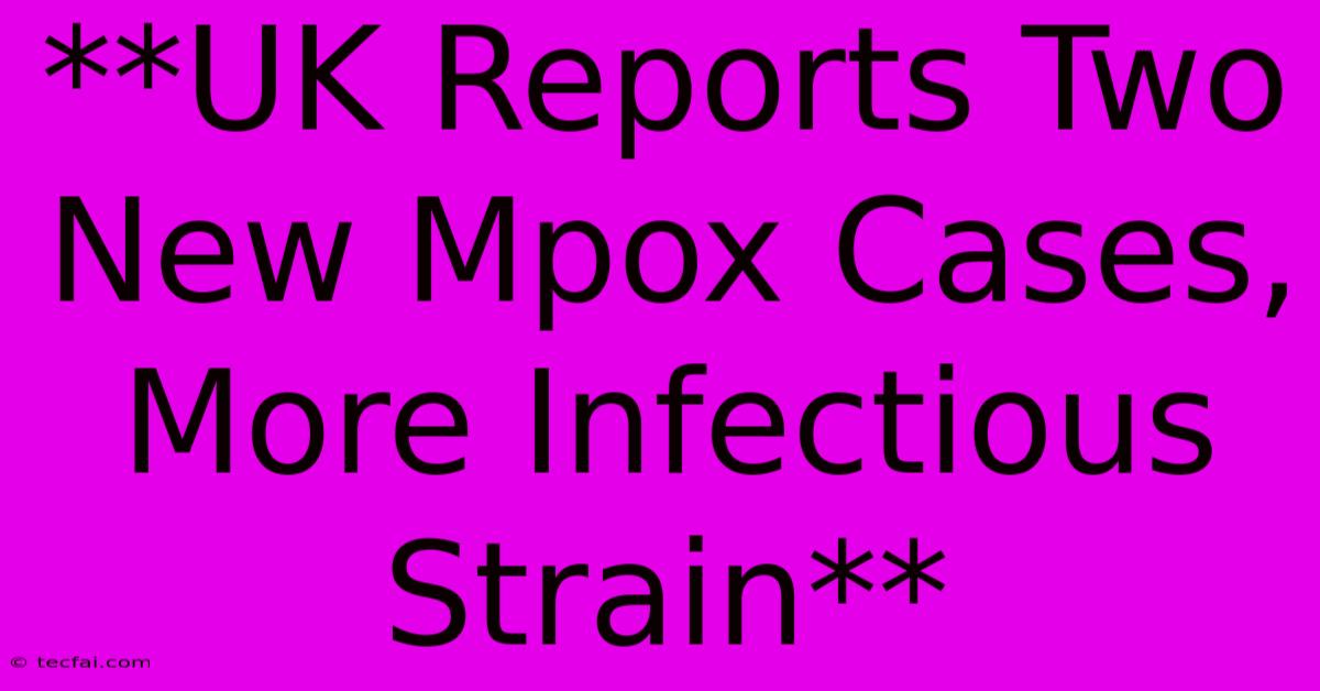 **UK Reports Two New Mpox Cases, More Infectious Strain**