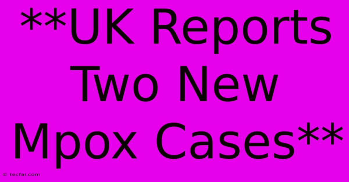 **UK Reports Two New Mpox Cases** 