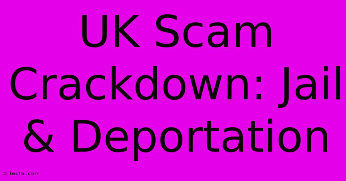 UK Scam Crackdown: Jail & Deportation