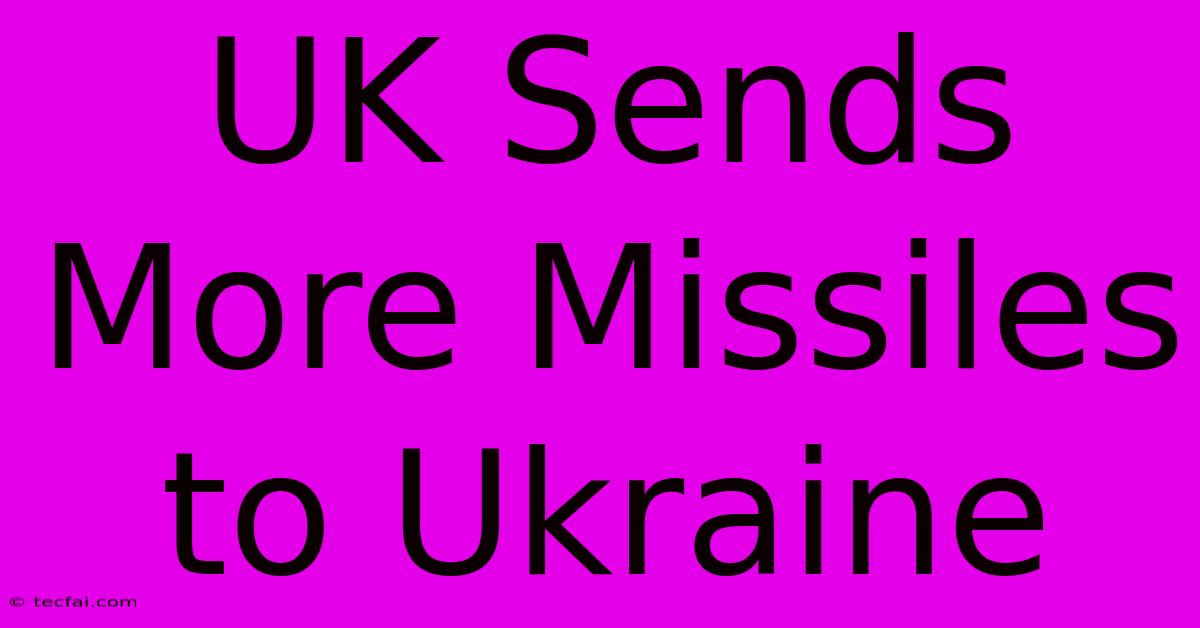 UK Sends More Missiles To Ukraine