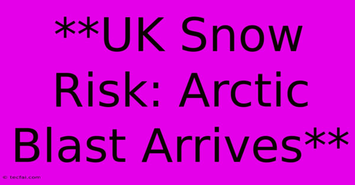 **UK Snow Risk: Arctic Blast Arrives**