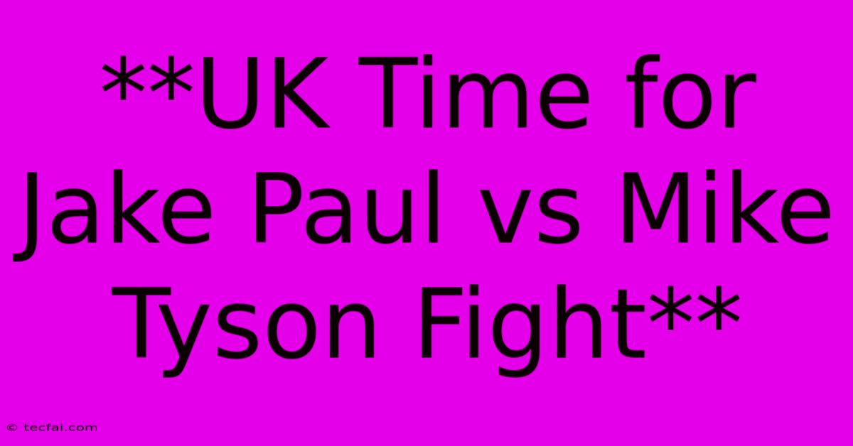 **UK Time For Jake Paul Vs Mike Tyson Fight** 