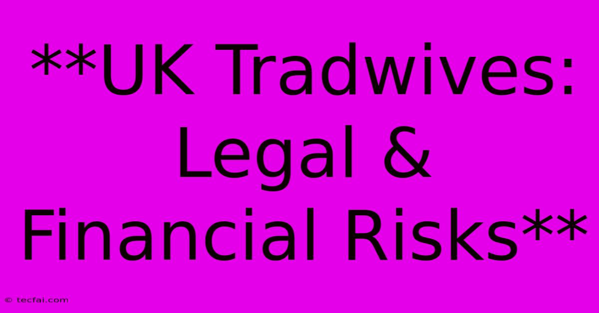 **UK Tradwives: Legal & Financial Risks**