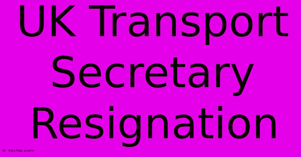 UK Transport Secretary Resignation