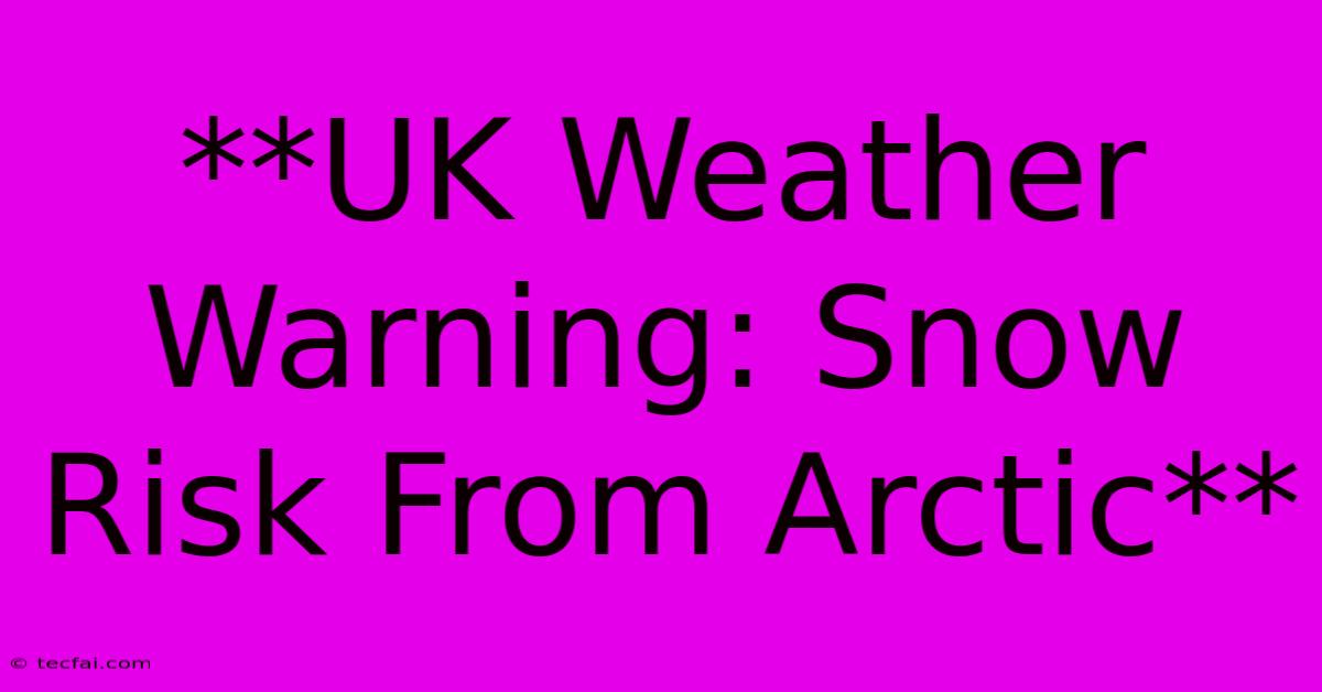 **UK Weather Warning: Snow Risk From Arctic** 